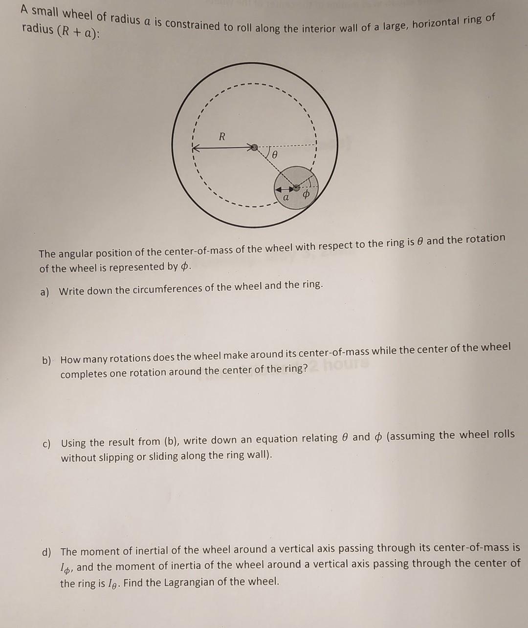 A Small Wheel Of Radius A Is Constrained To Roll Along The Interior Wall Of A Large Horizontal Ring Of Radius R A R 1