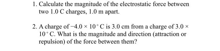 1 Calculate The Magnitude Of The Electrostatic Force Between Two 1 0 C Charges 1 0 M Apart 2 A Charge Of 4 0 X 10 C 1