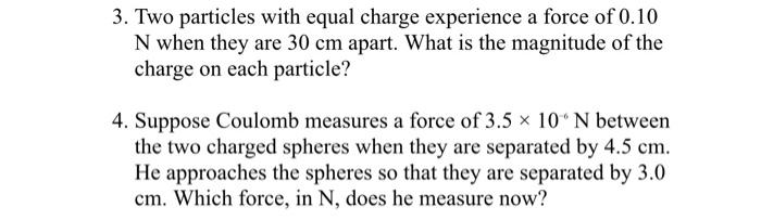 3 Two Particles With Equal Charge Experience A Force Of 0 10 N When They Are 30 Cm Apart What Is The Magnitude Of The 1