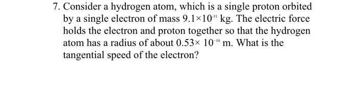 7 Consider A Hydrogen Atom Which Is A Single Proton Orbited By A Single Electron Of Mass 9 1x10 Kg The Electric Forc 1