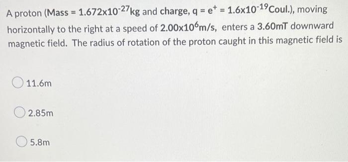 A Proton Mass 1 672x10 27kg And Charge Q Et 1 6x10 19 Coul Moving Horizontally To The Right At A Speed Of 2 0 1