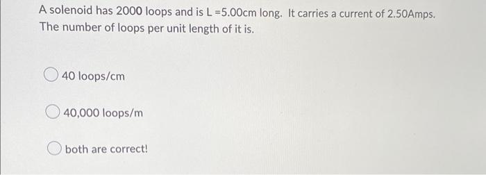 A Solenoid Has 2000 Loops And Is L 5 00cm Long It Carries A Current Of 2 50amps The Number Of Loops Per Unit Length Of 1