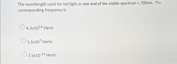 The Wavelength Used For Red Light As One End Of The Visible Spectrum Is 700nm The Corresponding Frequency Is 4 3x1014 H 1