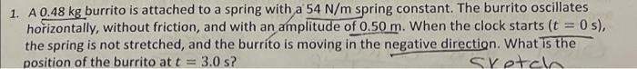 1 A 0 48 Kg Burrito Is Attached To A Spring With A 54 N M Spring Constant The Burrito Oscillates Horizontally Without 1