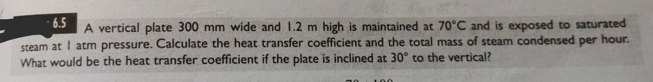 6 5 A Vertical Plate 300 Mm Wide And 1 2 M High Is Maintained At 70 C And Is Exposed To Saturated Steam At I Atm Pressur 1