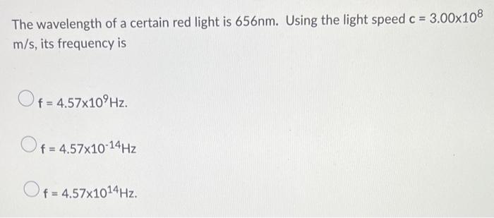 The Wavelength Of A Certain Red Light Is 656nm Using The Light Speed C 3 00x108 M S Its Frequency Is Of 4 57x109hz 1