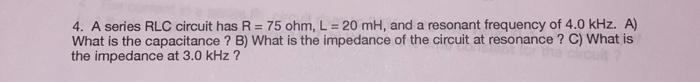4 A Series Rlc Circuit Has R 75 Ohm L 20 Mh And A Resonant Frequency Of 4 0 Khz A What Is The Capacitance B 1