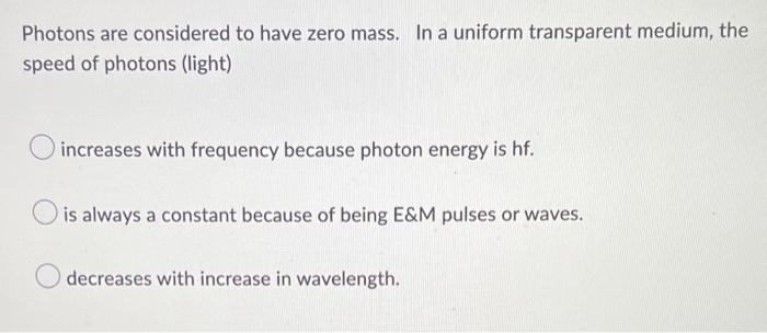 Photons Are Considered To Have Zero Mass In A Uniform Transparent Medium The Speed Of Photons Light Increases With F 1