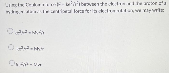 Using The Coulomb Force F Ke R2 Between The Electron And The Proton Of A Hydrogen Atom As The Centripetal Force For 1