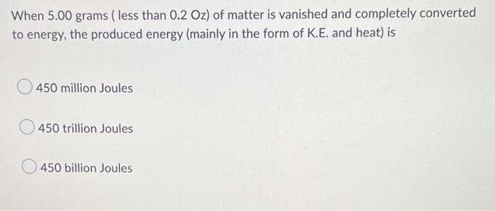 When 5 00 Grams Less Than 0 2 Oz Of Matter Is Vanished And Completely Converted To Energy The Produced Energy Mainly 1