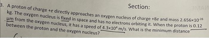 Section 3 A Proton Of Charge Te Directly Approaches An Oxygen Nucleus Of Charge 8e And Mass 2 656x1024 Kg The Oxygen 1