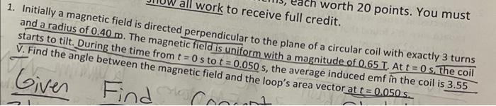 Worth 20 Points You Must All Work To Receive Full Credit 1 Initially A Magnetic Field Is Directed Perpendicular To Th 1