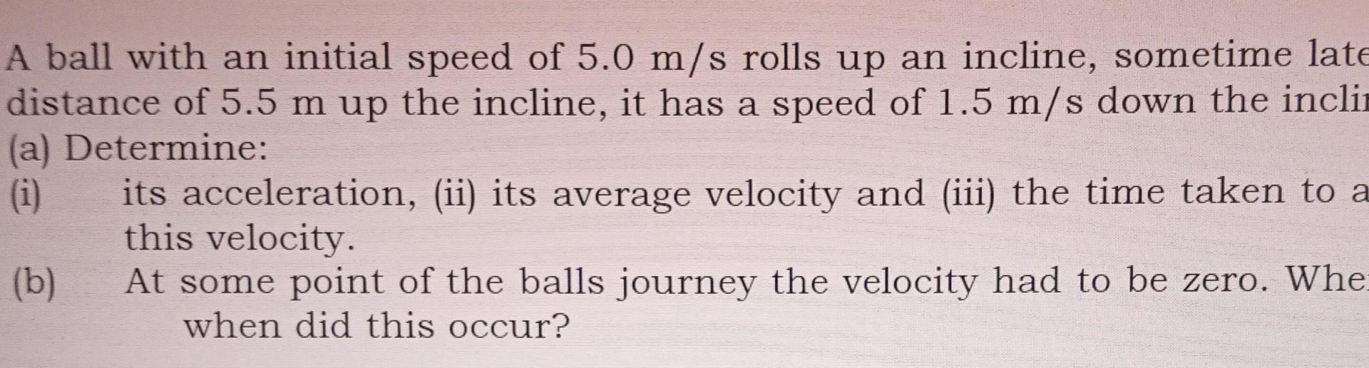 A Ball With An Initial Speed Of 5 0 M S Rolls Up An Incline Sometime Late Distance Of 5 5 M Up The Incline It Has A Sp 1