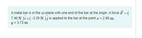 A Metal Bar Is In The Xy Plane With One End Of The Bar At The Origin A Force 7 40 N I 3 29 N Is Applied To 1