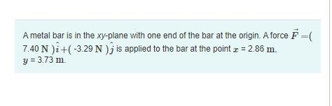 A Metal Bar Is In The Xy Plane With One End Of The Bar At The Origin A Force 7 40 N I 3 29 N Is Applied To 1