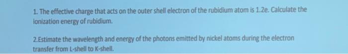 1 The Effective Charge That Acts On The Outer Shell Electron Of The Rubidium Atom Is 1 2e Calculate The Ionization Ene 1
