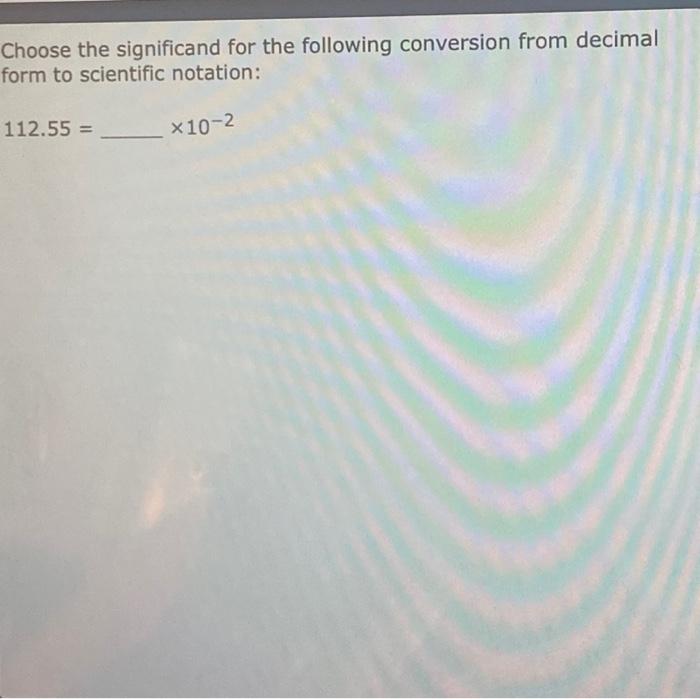 Choose The Significand For The Following Conversion From Decimal Form To Scientific Notation 112 55 10 2 1