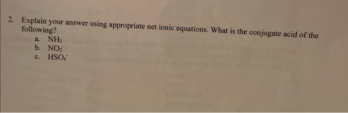 2 Explain Your Answer Using Appropriate Net Ionic Equations What Is The Conjugate Acid Of The Following A Nh3 B No 1