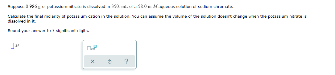 Suppose 0 986 G Of Potassium Nitrate Is Dissolved In 350 Ml Of A 58 0 M M Aqueous Solution Of Sodium Chromate Calculate 1