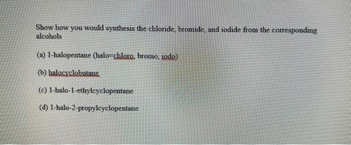 Show How You Would Synthesis The Chloride Bromide And Iodide From The Corresponding Alcohols A 1 Halopentane Halo C 1