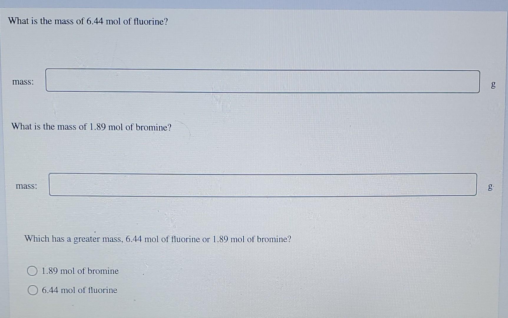 What Is The Mass Of 6 44 Mol Of Fluorine Mass 60 8 What Is The Mass Of 1 89 Mol Of Bromine Mass 00 Which Has A Great 1
