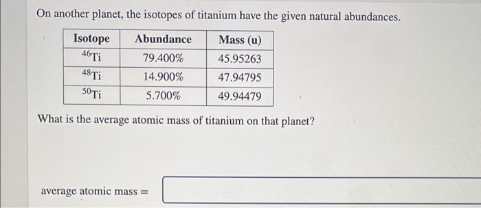 On Another Planet The Isotopes Of Titanium Have The Given Natural Abundances Isotope Abundance Mass U 46 Ti 79 400 1