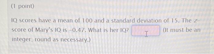 1 Point Iq Scores Have A Mean Of 100 And A Standard Deviation Of 15 The 7 Score Of Mary S Iq Is 0 47 What Is Her I 1