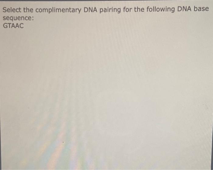 Select The Complimentary Dna Pairing For The Following Dna Base Sequence Gtaac 1