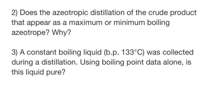 2 Does The Azeotropic Distillation Of The Crude Product That Appear As A Maximum Or Minimum Boiling Azeotrope Why 3 1