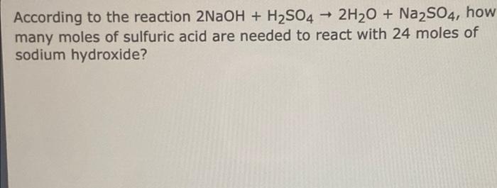 According To The Reaction 2naoh H2so4 2h20 Na2so4 How Many Moles Of Sulfuric Acid Are Needed To React With 24 M 1