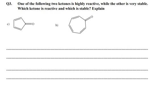 Q3 One Of The Following Two Ketones Is Highly Reactive While The Other Is Very Stable Which Ketone Is Reactive And Wh 1
