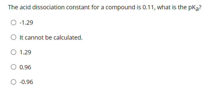 The Acid Dissociation Constant For A Compound Is 0 11 What Is The Pka 0 1 29 O It Cannot Be Calculated O 1 29 O 0 96 1