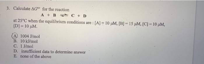3 Calculate Ag For The Reaction A B C D At 25 C When The Equilibrium Conditions Are A 10 M B 15 Mm C 1