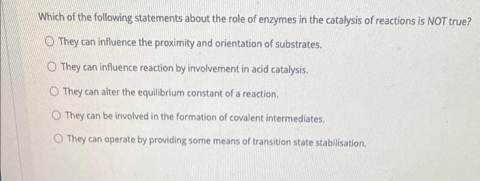 Which Of The Following Statements About The Role Of Enzymes In The Catalysis Of Reactions Is Not True They Can Influenc 1