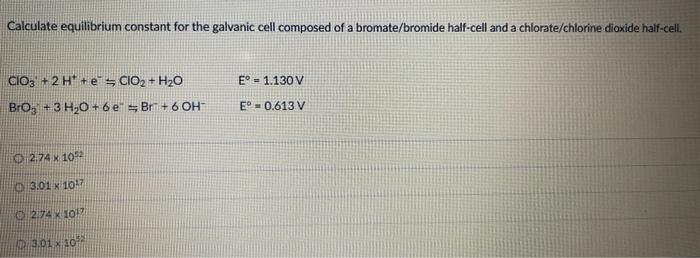 Calculate Equilibrium Constant For The Galvanic Cell Composed Of A Bromate Bromide Half Cell And A Chlorate Chlorine Dio 1