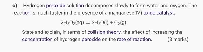 C Hydrogen Peroxide Solution Decomposes Slowly To Form Water And Oxygen The Reaction Is Much Faster In The Presence Of 1