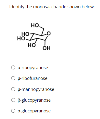 Identify The Monosaccharide Shown Below Ho Ho Ho Ho Oh O A Ribopyranose O B Ribofuranose Ob Mannopyranose O B Glucopyra 1
