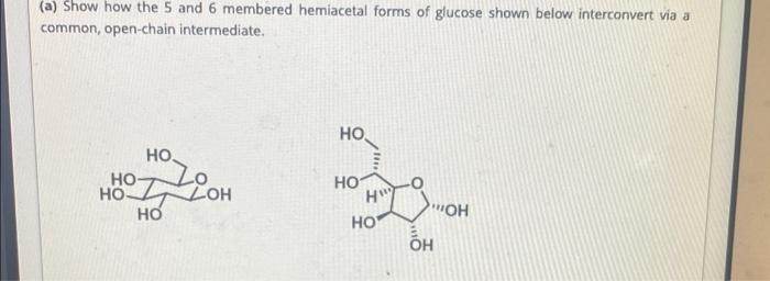 A Show How The 5 And 6 Membered Hemiacetal Forms Of Glucose Shown Below Interconvert Via A Common Open Chain Intermed 1