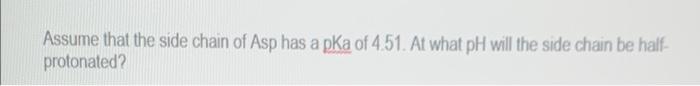 Assume That The Side Chain Of Asp Has A Pka Of 4 51 At What Ph Will The Side Chain Be Half Protonated 1