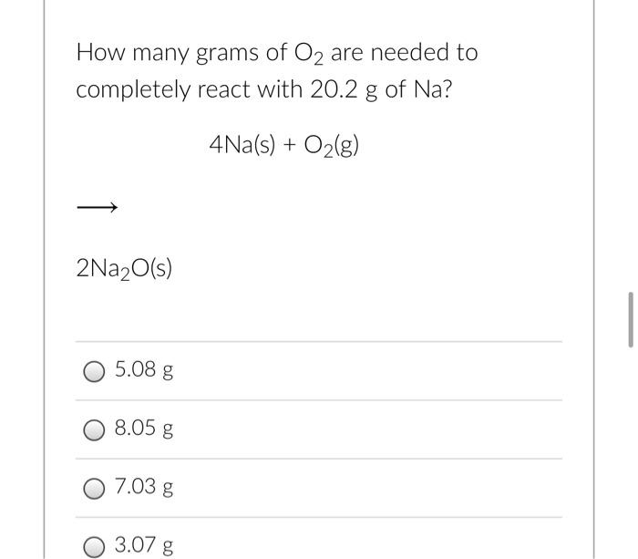 How Many Grams Of O2 Are Needed To Completely React With 20 2 G Of Na 4 Na S O2 G 2na2o S 5 08 G 8 05 G 7 03 G 3 0 1