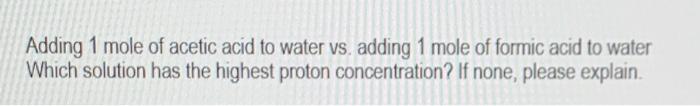 Adding 1 Mole Of Acetic Acid To Water Vs Adding 1 Mole Of Formic Acid To Water Which Solution Has The Highest Proton Co 1