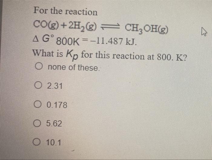 For The Reaction Co G 2h2 G Ch2oh G A Go 800k 11 487 Kj What Is Kp For This Reaction At 800 K O None Of Thes 1