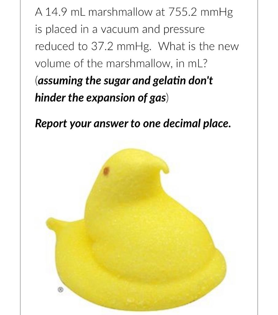 A 14 9 Ml Marshmallow At 755 2 Mmhg Is Placed In A Vacuum And Pressure Reduced To 37 2 Mmhg What Is The New Volume Of T 1