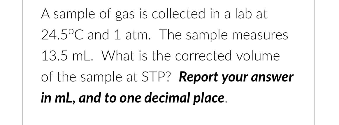 A Sample Of Gas Is Collected In A Lab At 24 5 C And 1 Atm The Sample Measures 13 5 Ml What Is The Corrected Volume Of 1