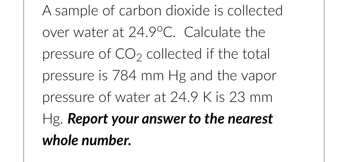 A Sample Of Carbon Dioxide Is Collected Over Water At 24 9 C Calculate The Pressure Of Co2 Collected If The Total Press 1