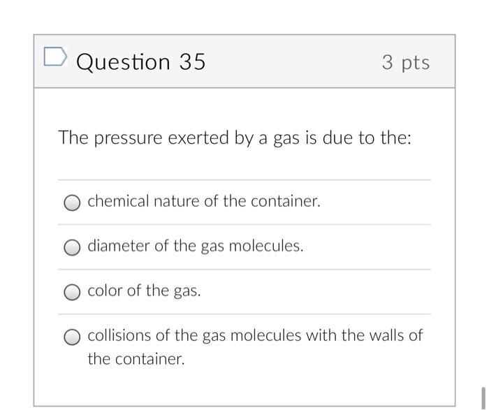 Question 35 3 Pts The Pressure Exerted By A Gas Is Due To The Chemical Nature Of The Container Diameter Of The Gas Mol 1