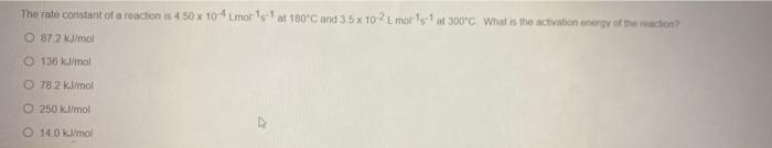 The Rato Constant Of A Reaction Is 450 X 10 Lmor 1 1 At 180 C And 35 X 10 More At 300 C What Is The Activation Energ 1