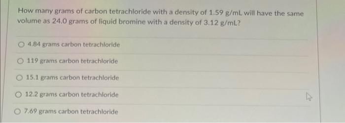 How Many Grams Of Carbon Tetrachloride With A Density Of 1 59 G Ml Will Have The Same Volume As 24 0 Grams Of Liquid Bro 1