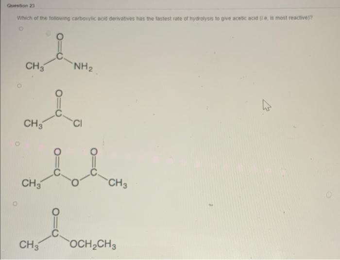 Question 23 Which Of The Following Carboxylic Acid Derivatives Has The Fastest Rate Of Hydrolysis To Give Acetic Acid L 1