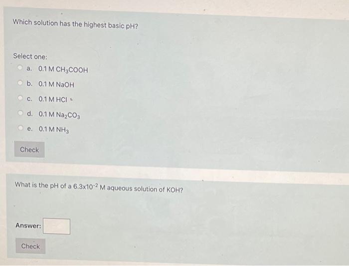 Which Solution Has The Highest Basic Ph Select One A 0 1 M Ch3cooh B 0 1 M Naoh C 0 1 M Hci D 0 1 M Na2co3 E 0 1 1